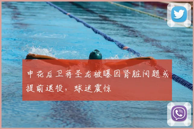 申花后卫蒋圣龙被曝因肾脏问题或提前退役,球迷震惊