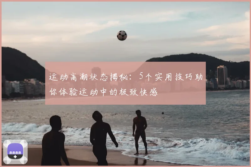 运动高潮状态揭秘:5个实用技巧助你体验运动中的极致快感