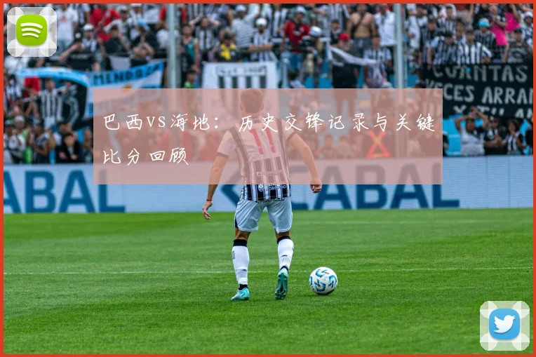 巴西vs海地：历史交锋记录与关键比分回顾