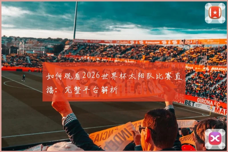 如何观看2026世界杯太阳队比赛直播:完整平台解析