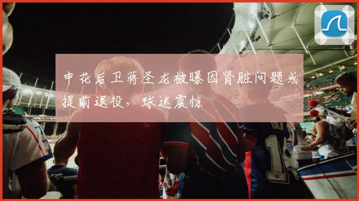 申花后卫蒋圣龙被曝因肾脏问题或提前退役,球迷震惊